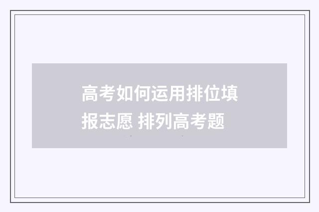 高考如何运用排位填报志愿 排列高考题