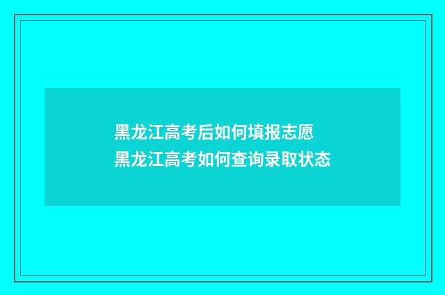 黑龙江高考后如何填报志愿 黑龙江高考如何查询录取状态