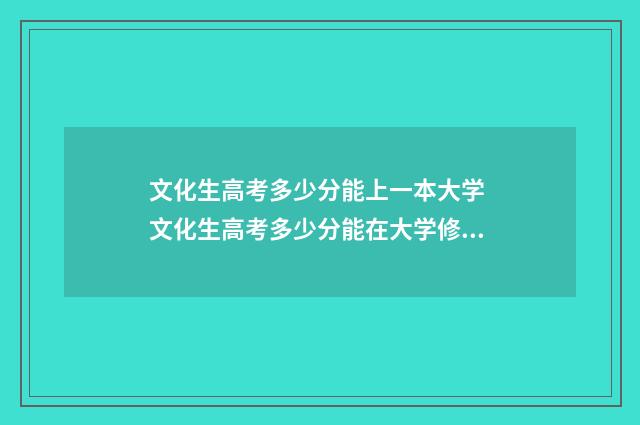 文化生高考多少分能上一本大学 文化生高考多少分能在大学修三学位呢