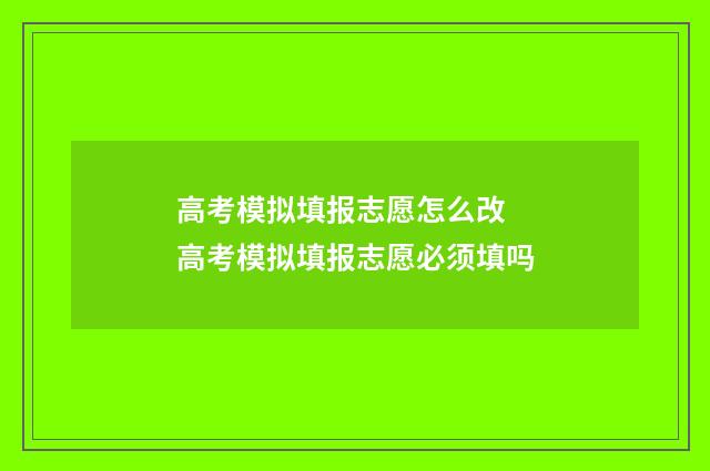 高考模拟填报志愿怎么改 高考模拟填报志愿必须填吗