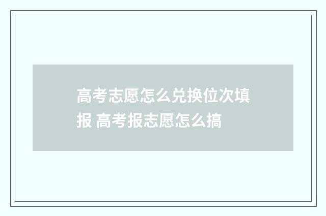 高考志愿怎么兑换位次填报 高考报志愿怎么搞