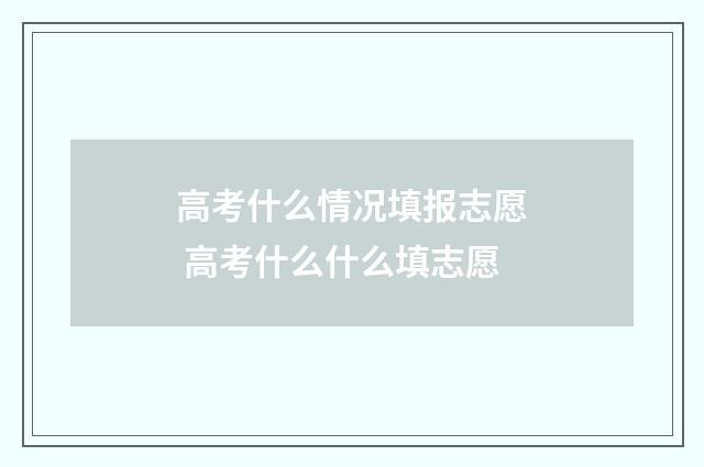高考什么情况填报志愿 高考什么什么填志愿