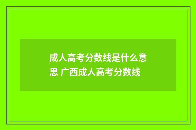 成人高考分数线是什么意思 广西成人高考分数线