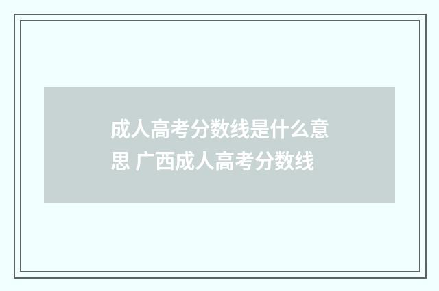 成人高考分数线是什么意思 广西成人高考分数线