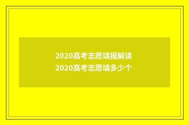 2020高考志愿填报解读 2020高考志愿填多少个