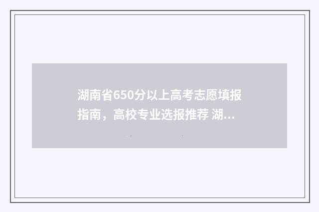 湖南省650分以上高考志愿填报指南，高校专业选报推荐 湖南650分以上人数