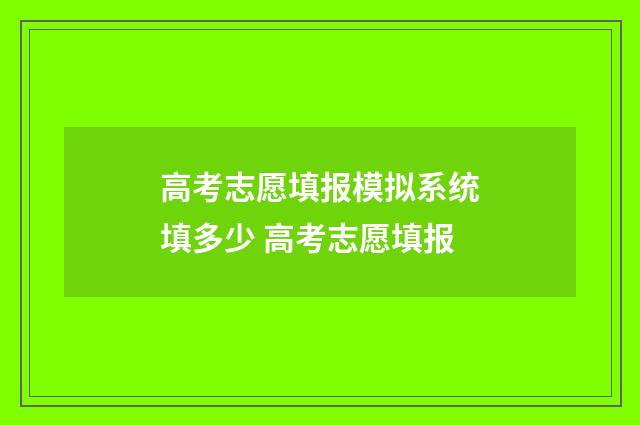高考志愿填报模拟系统填多少 高考志愿填报