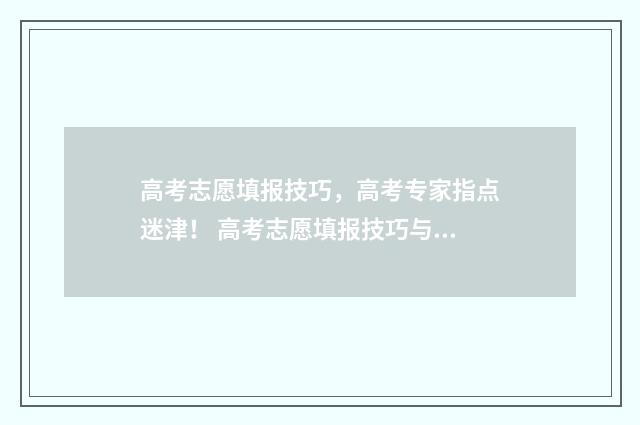 高考志愿填报技巧，高考专家指点迷津！ 高考志愿填报技巧与指南官方