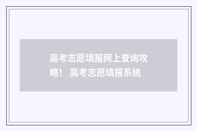 高考志愿填报网上查询攻略！ 高考志愿填报系统
