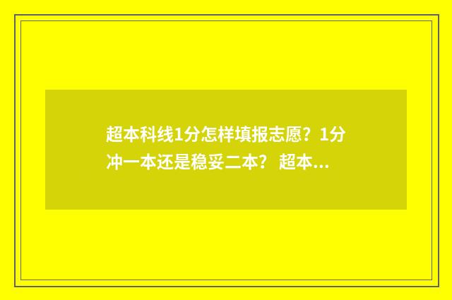 超本科线1分怎样填报志愿？1分冲一本还是稳妥二本？ 超本科一分能上本科吗