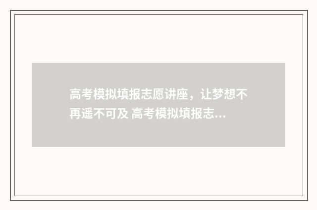 高考模拟填报志愿讲座,让梦想不再遥不可及 高考模拟填报志愿可以随便填吗