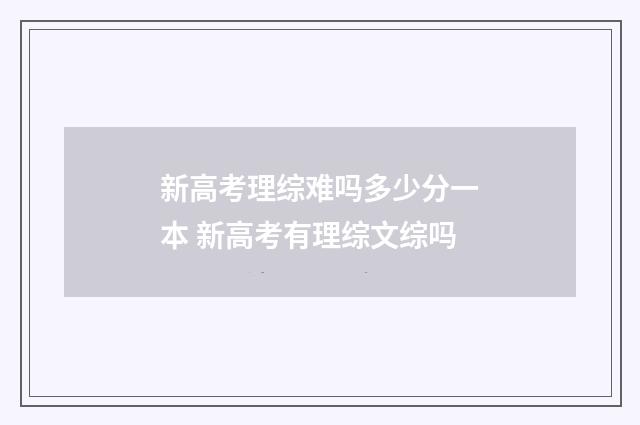 新高考理综难吗多少分一本 新高考有理综文综吗