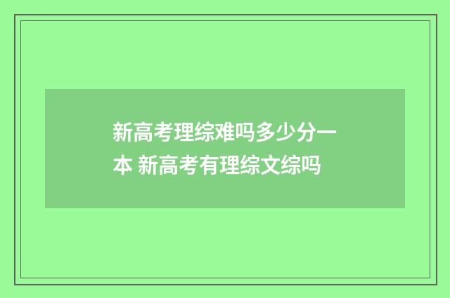 新高考理综难吗多少分一本 新高考有理综文综吗