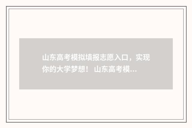 山东高考模拟填报志愿入口，实现你的大学梦想！ 山东高考模拟填报志愿系统官网2021