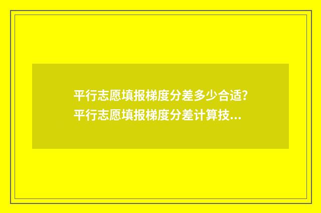 平行志愿填报梯度分差多少合适？平行志愿填报梯度分差计算技巧 平行志愿 填报