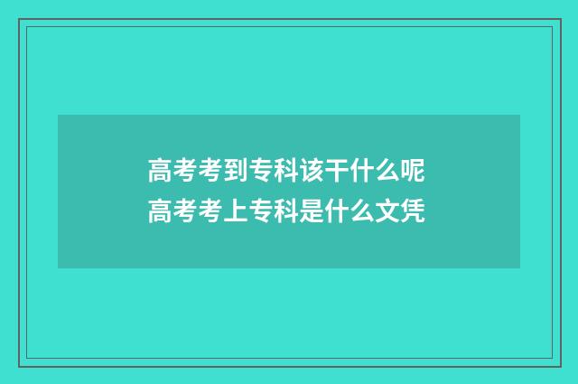 高考考到专科该干什么呢 高考考上专科是什么文凭