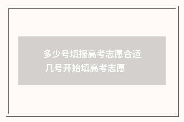 多少号填报高考志愿合适 几号开始填高考志愿