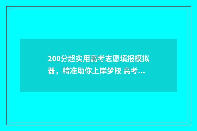 200分超实用高考志愿填报模拟器，精准助你上岸梦校 高考200分以上能考什么学校
