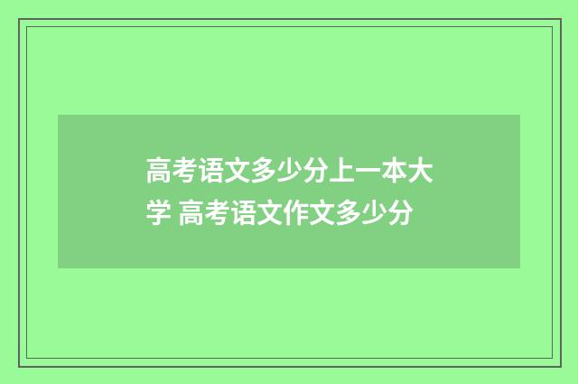 高考语文多少分上一本大学 高考语文作文多少分