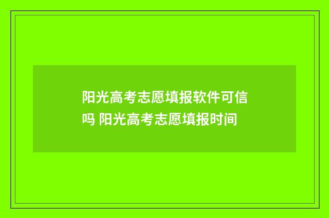 阳光高考志愿填报软件可信吗 阳光高考志愿填报时间