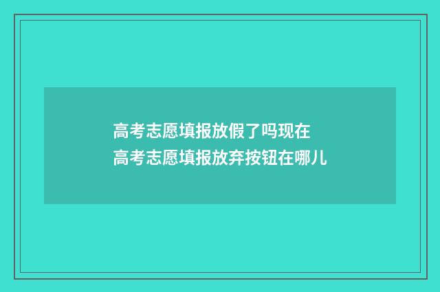 高考志愿填报放假了吗现在 高考志愿填报放弃按钮在哪儿