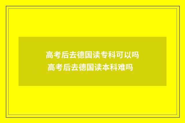 高考后去德国读专科可以吗 高考后去德国读本科难吗