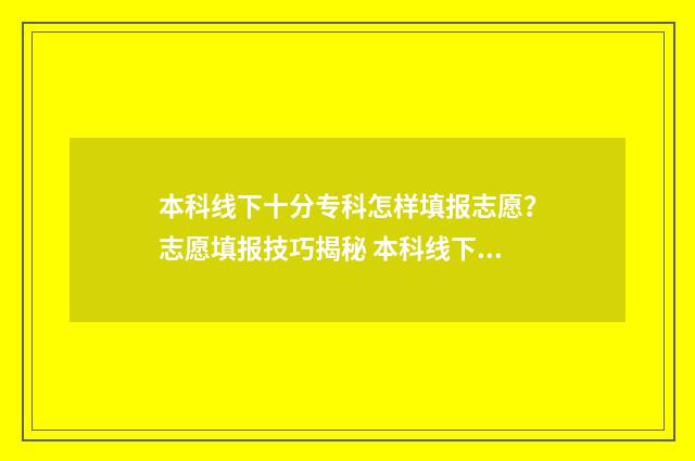 本科线下十分专科怎样填报志愿？志愿填报技巧揭秘 本科线下十分专业的学校