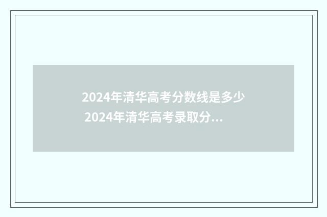 2024年清华高考分数线是多少 2024年清华高考录取分数线一览表图片