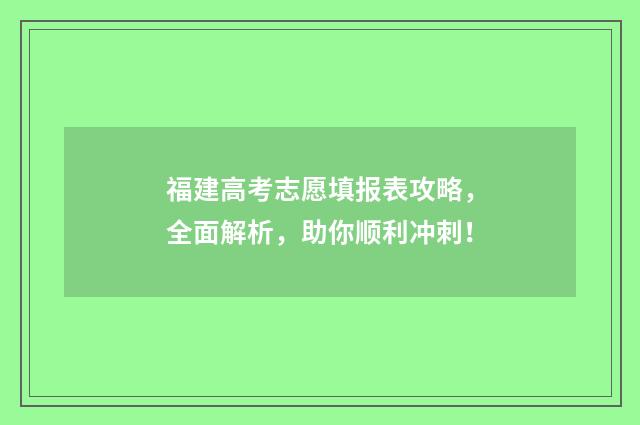 福建高考志愿填报表攻略，全面解析，助你顺利冲刺！