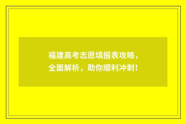福建高考志愿填报表攻略,全面解析,助你顺利冲刺!