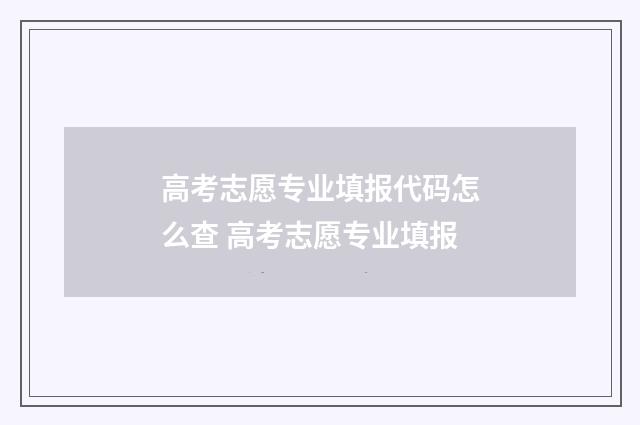 高考志愿专业填报代码怎么查 高考志愿专业填报