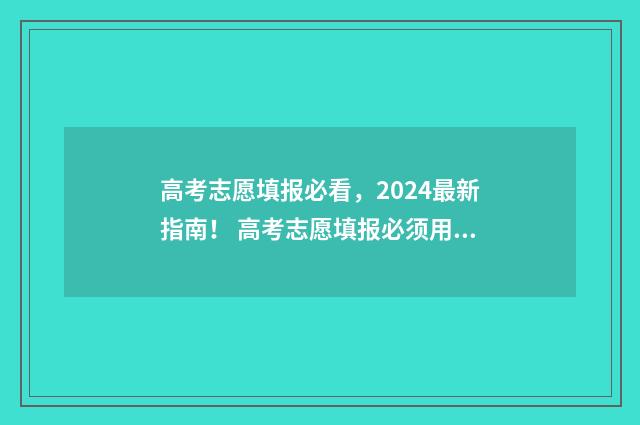 高考志愿填报必看，2024最新指南！ 高考志愿填报必须用指定浏览器吗