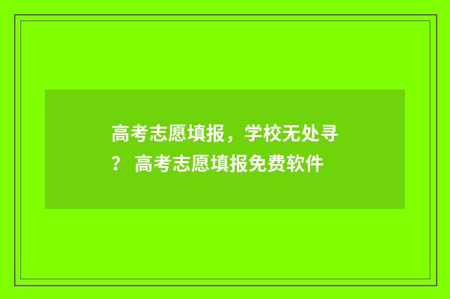 高考志愿填报，学校无处寻？ 高考志愿填报免费软件