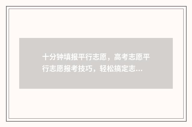 十分钟填报平行志愿，高考志愿平行志愿报考技巧，轻松搞定志愿填报 平行报名什么意思
