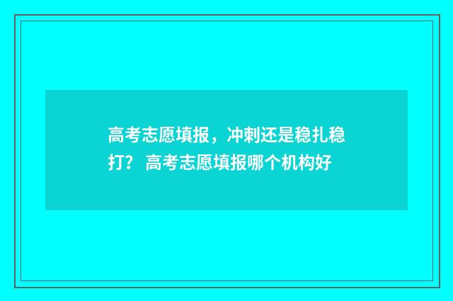 高考志愿填报,冲刺还是稳扎稳打? 高考志愿填报哪个机构好