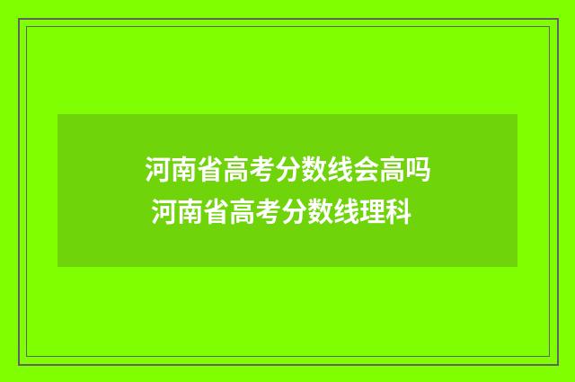 河南省高考分数线会高吗 河南省高考分数线理科