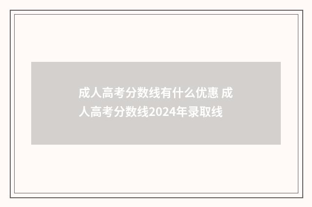 成人高考分数线有什么优惠 成人高考分数线2024年录取线