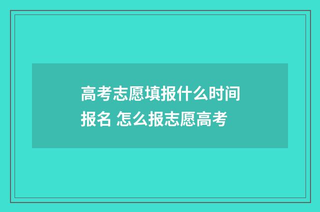 高考志愿填报什么时间报名 怎么报志愿高考