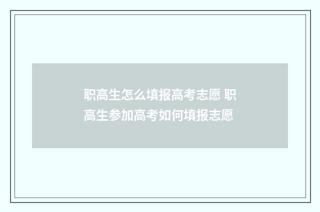 职高生怎么填报高考志愿 职高生参加高考如何填报志愿