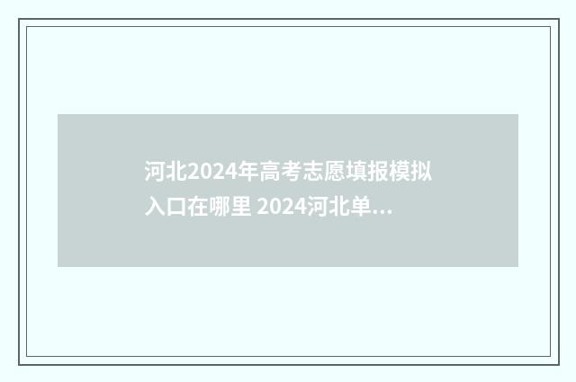 河北2024年高考志愿填报模拟入口在哪里 2024河北单招学校及分数线