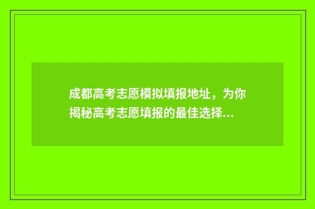 成都高考志愿模拟填报地址,为你揭秘高考志愿填报的最佳选择! 成都高考志愿模拟填报忘记密码怎么办