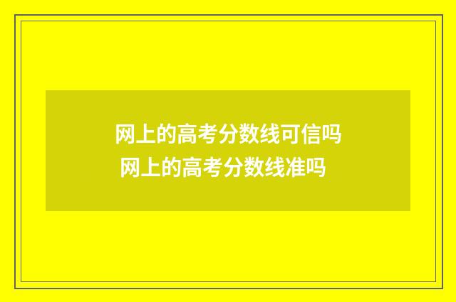 网上的高考分数线可信吗 网上的高考分数线准吗