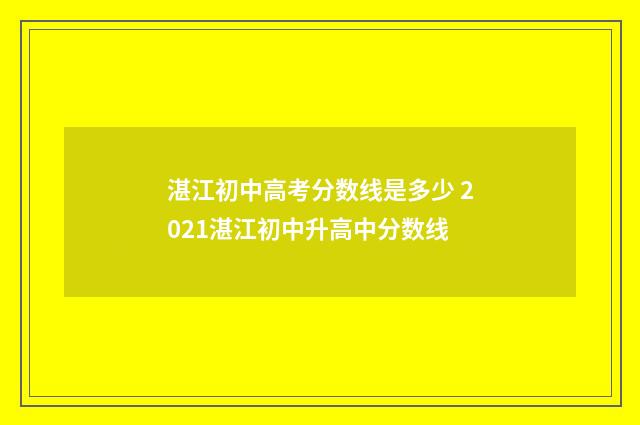 湛江初中高考分数线是多少 2021湛江初中升高中分数线
