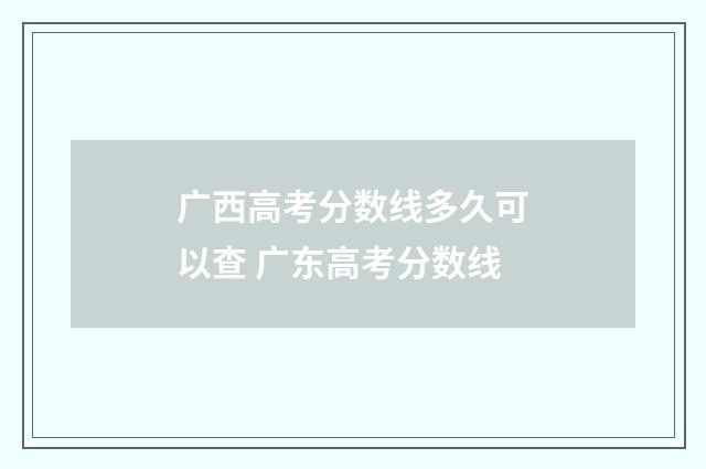 广西高考分数线多久可以查 广东高考分数线