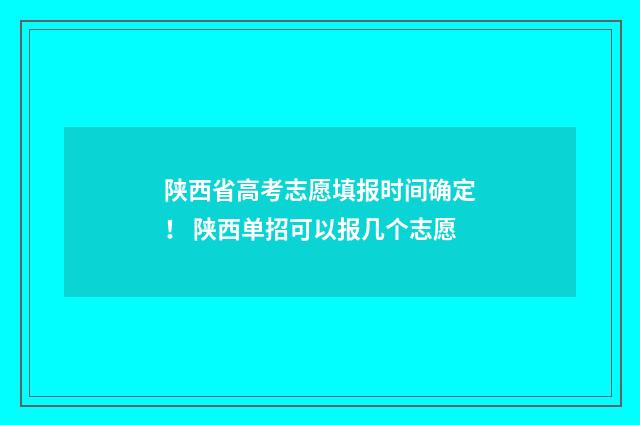陕西省高考志愿填报时间确定! 陕西单招可以报几个志愿