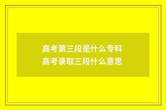 高考第三段是什么专科 高考录取三段什么意思