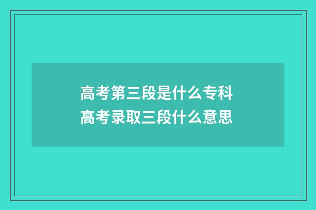 高考第三段是什么专科 高考录取三段什么意思