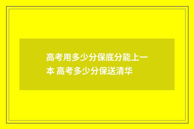 高考用多少分保底分能上一本 高考多少分保送清华
