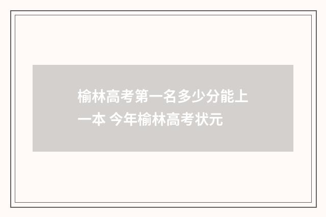 榆林高考第一名多少分能上一本 今年榆林高考状元