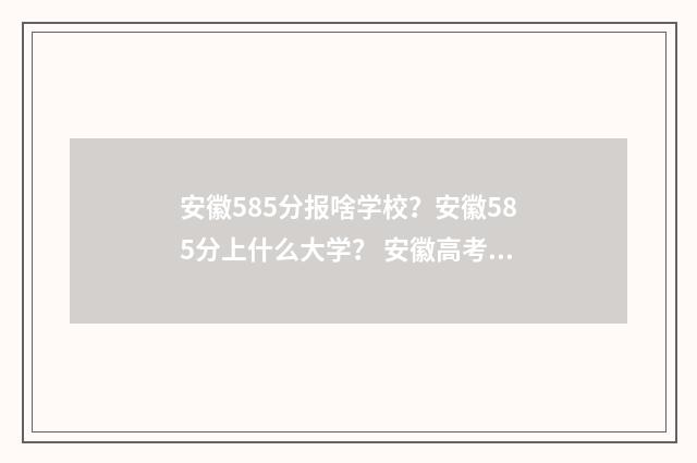 安徽585分报啥学校？安徽585分上什么大学？ 安徽高考585分是什么水平